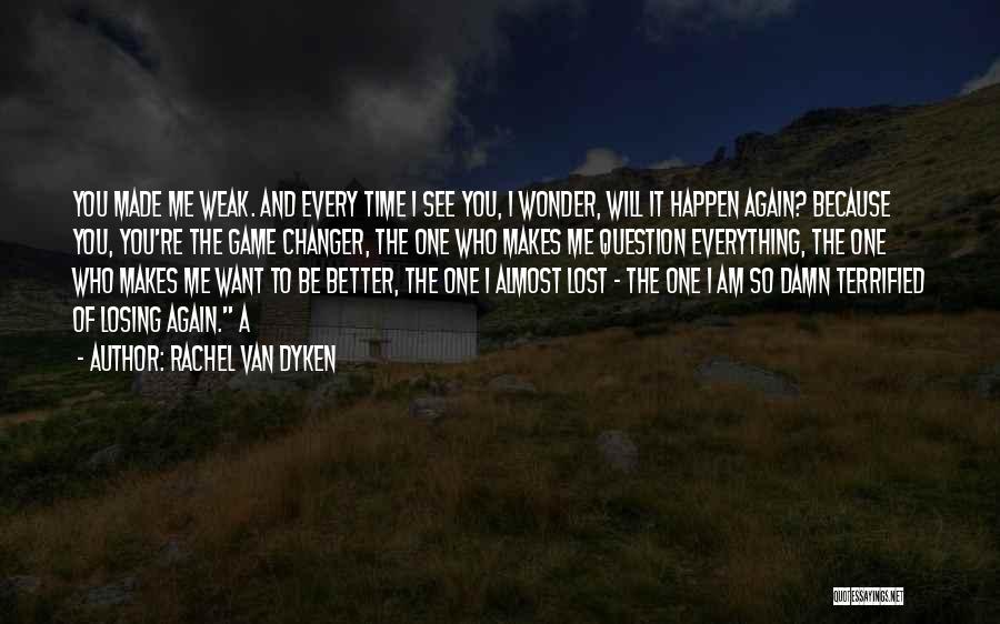 Rachel Van Dyken Quotes: You Made Me Weak. And Every Time I See You, I Wonder, Will It Happen Again? Because You, You're The