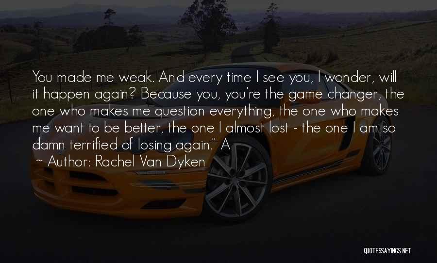 Rachel Van Dyken Quotes: You Made Me Weak. And Every Time I See You, I Wonder, Will It Happen Again? Because You, You're The