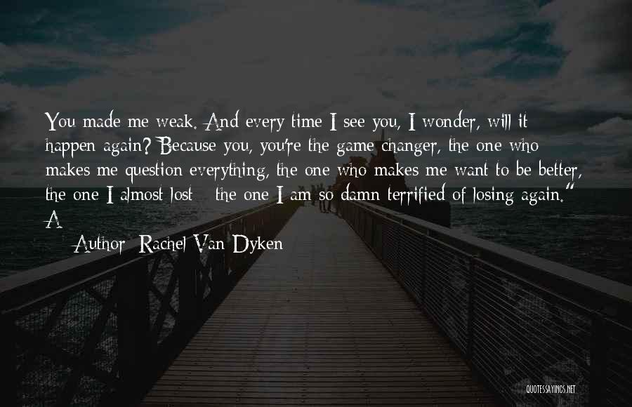 Rachel Van Dyken Quotes: You Made Me Weak. And Every Time I See You, I Wonder, Will It Happen Again? Because You, You're The