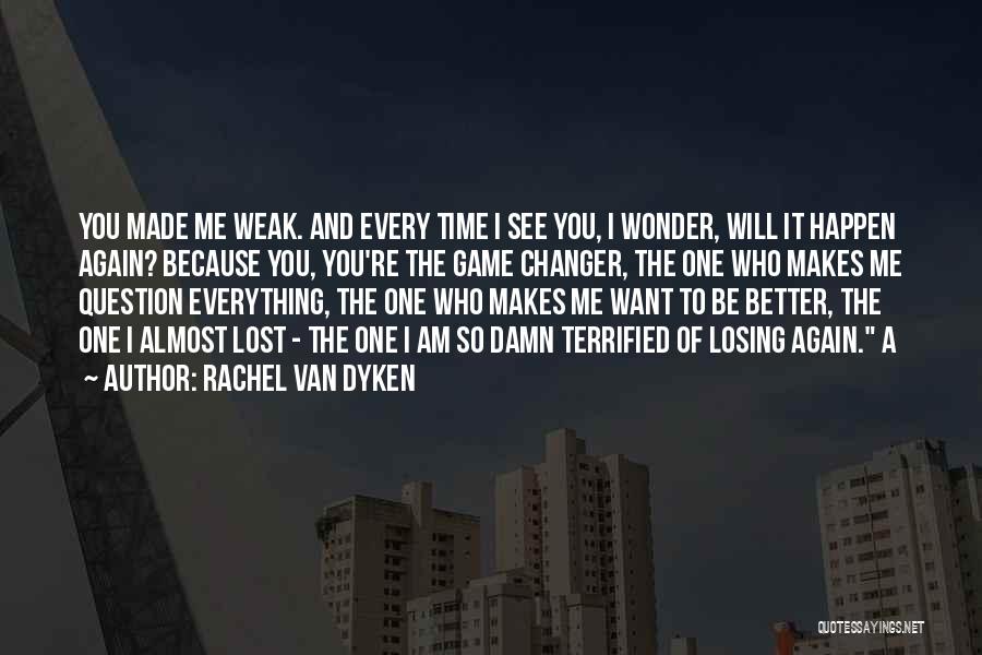 Rachel Van Dyken Quotes: You Made Me Weak. And Every Time I See You, I Wonder, Will It Happen Again? Because You, You're The