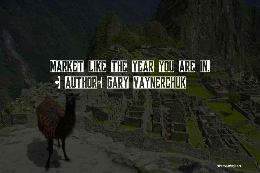 Gary Vaynerchuk Quotes: Market Like The Year You Are In.