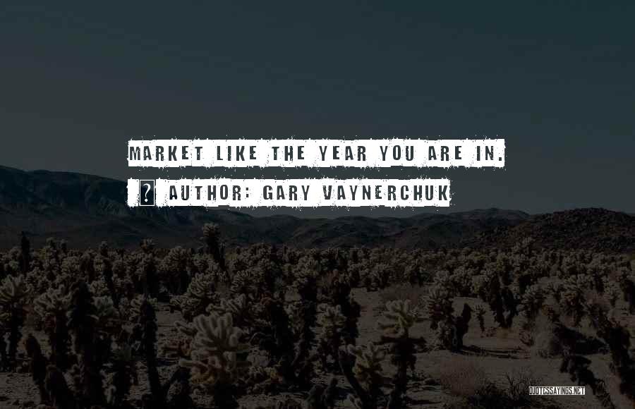 Gary Vaynerchuk Quotes: Market Like The Year You Are In.