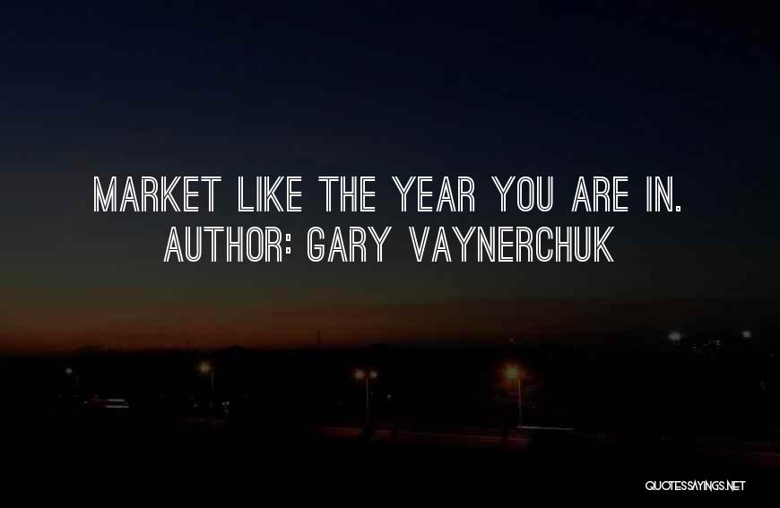 Gary Vaynerchuk Quotes: Market Like The Year You Are In.