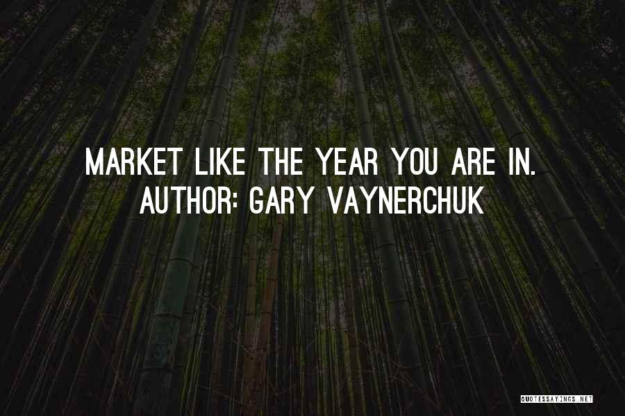 Gary Vaynerchuk Quotes: Market Like The Year You Are In.