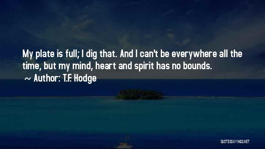 T.F. Hodge Quotes: My Plate Is Full; I Dig That. And I Can't Be Everywhere All The Time, But My Mind, Heart And