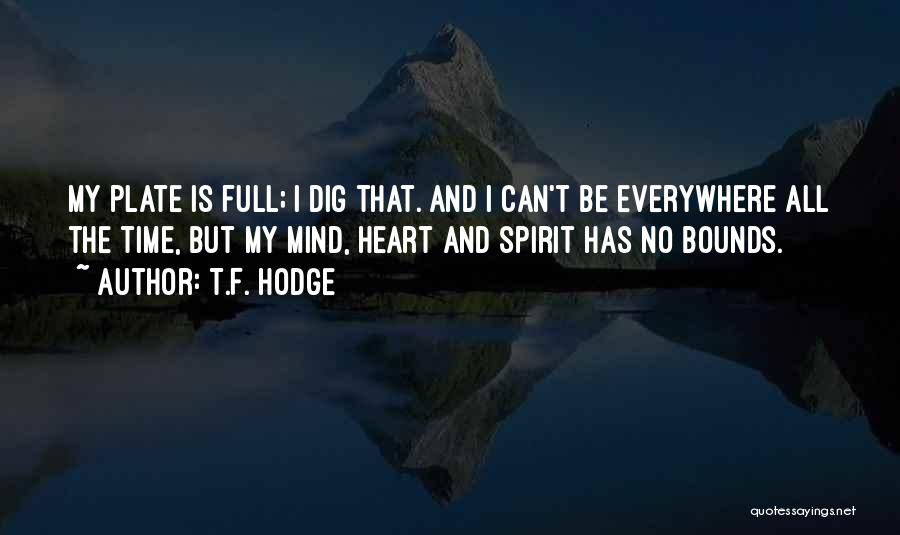 T.F. Hodge Quotes: My Plate Is Full; I Dig That. And I Can't Be Everywhere All The Time, But My Mind, Heart And
