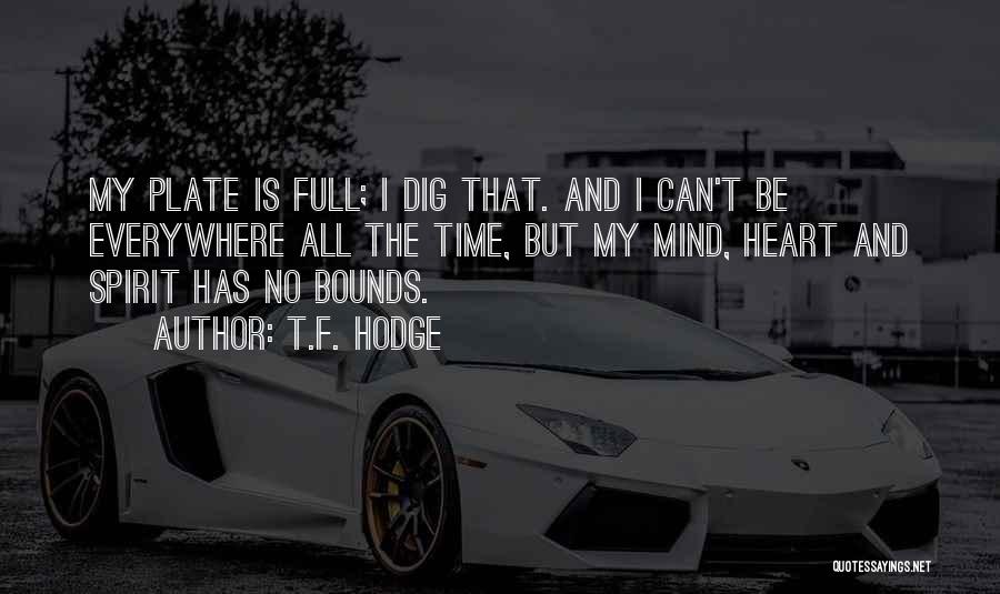 T.F. Hodge Quotes: My Plate Is Full; I Dig That. And I Can't Be Everywhere All The Time, But My Mind, Heart And