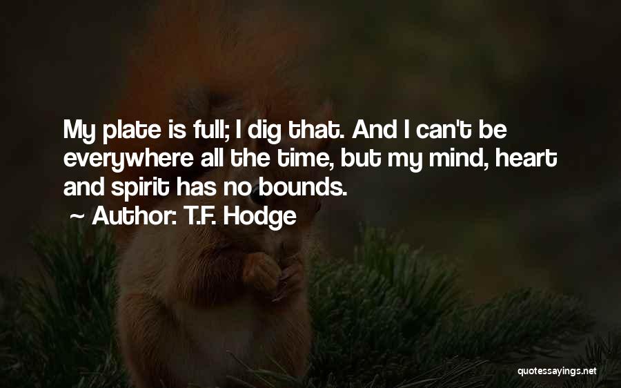 T.F. Hodge Quotes: My Plate Is Full; I Dig That. And I Can't Be Everywhere All The Time, But My Mind, Heart And