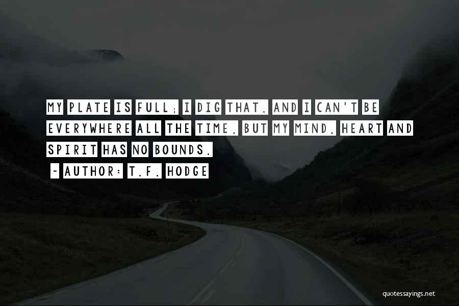 T.F. Hodge Quotes: My Plate Is Full; I Dig That. And I Can't Be Everywhere All The Time, But My Mind, Heart And