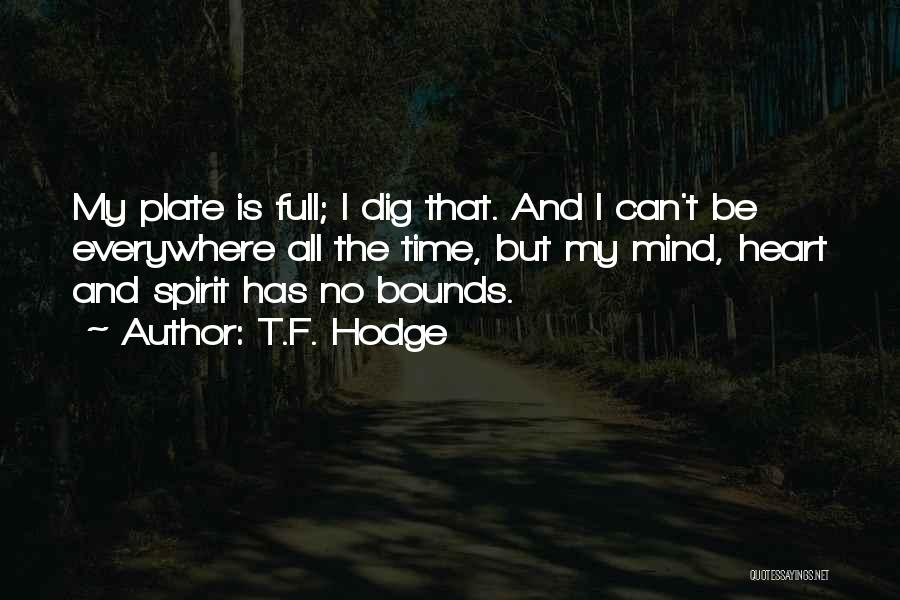 T.F. Hodge Quotes: My Plate Is Full; I Dig That. And I Can't Be Everywhere All The Time, But My Mind, Heart And