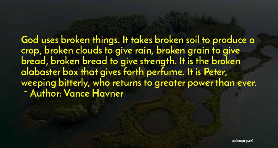 Vance Havner Quotes: God Uses Broken Things. It Takes Broken Soil To Produce A Crop, Broken Clouds To Give Rain, Broken Grain To