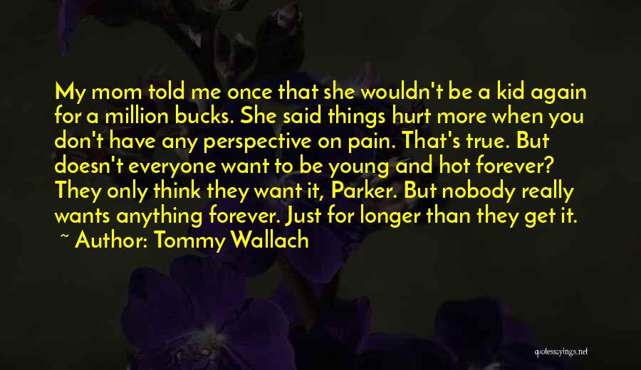 Tommy Wallach Quotes: My Mom Told Me Once That She Wouldn't Be A Kid Again For A Million Bucks. She Said Things Hurt