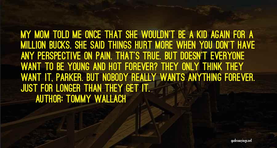 Tommy Wallach Quotes: My Mom Told Me Once That She Wouldn't Be A Kid Again For A Million Bucks. She Said Things Hurt