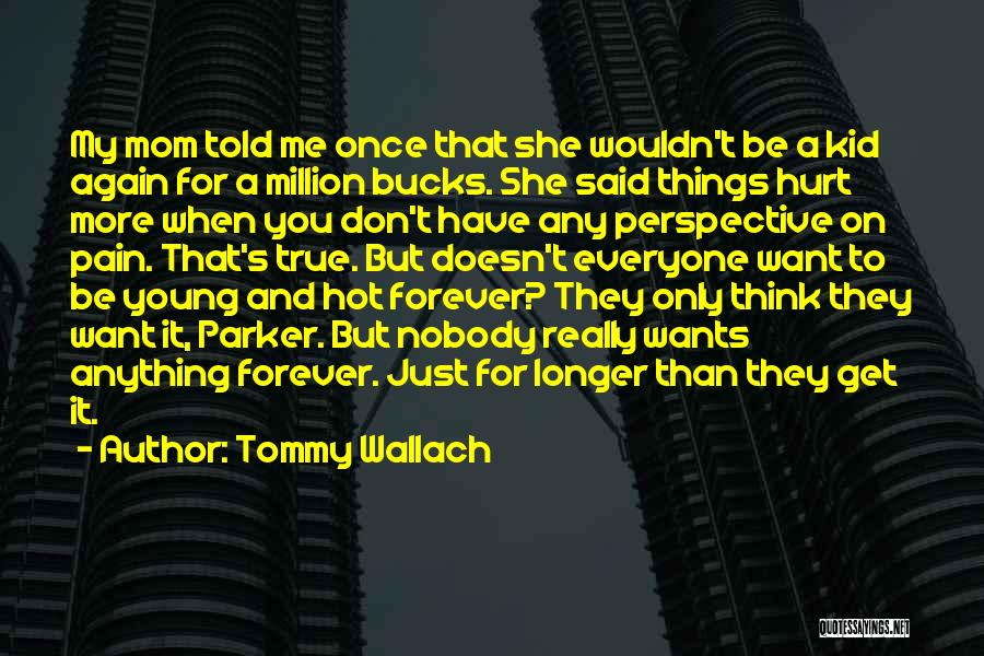 Tommy Wallach Quotes: My Mom Told Me Once That She Wouldn't Be A Kid Again For A Million Bucks. She Said Things Hurt