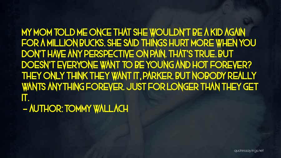 Tommy Wallach Quotes: My Mom Told Me Once That She Wouldn't Be A Kid Again For A Million Bucks. She Said Things Hurt