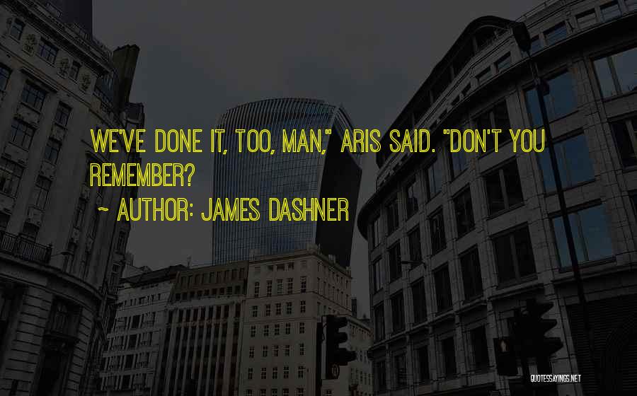 James Dashner Quotes: We've Done It, Too, Man, Aris Said. Don't You Remember?