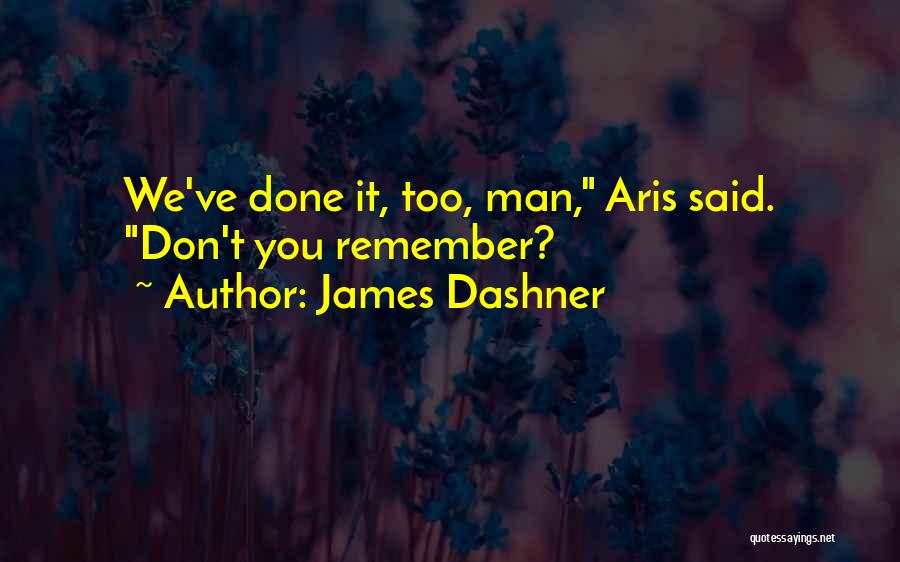James Dashner Quotes: We've Done It, Too, Man, Aris Said. Don't You Remember?