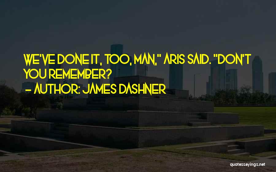 James Dashner Quotes: We've Done It, Too, Man, Aris Said. Don't You Remember?