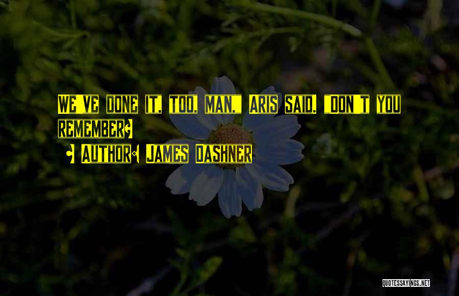 James Dashner Quotes: We've Done It, Too, Man, Aris Said. Don't You Remember?