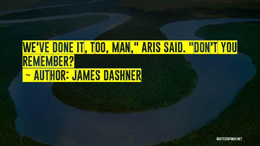 James Dashner Quotes: We've Done It, Too, Man, Aris Said. Don't You Remember?