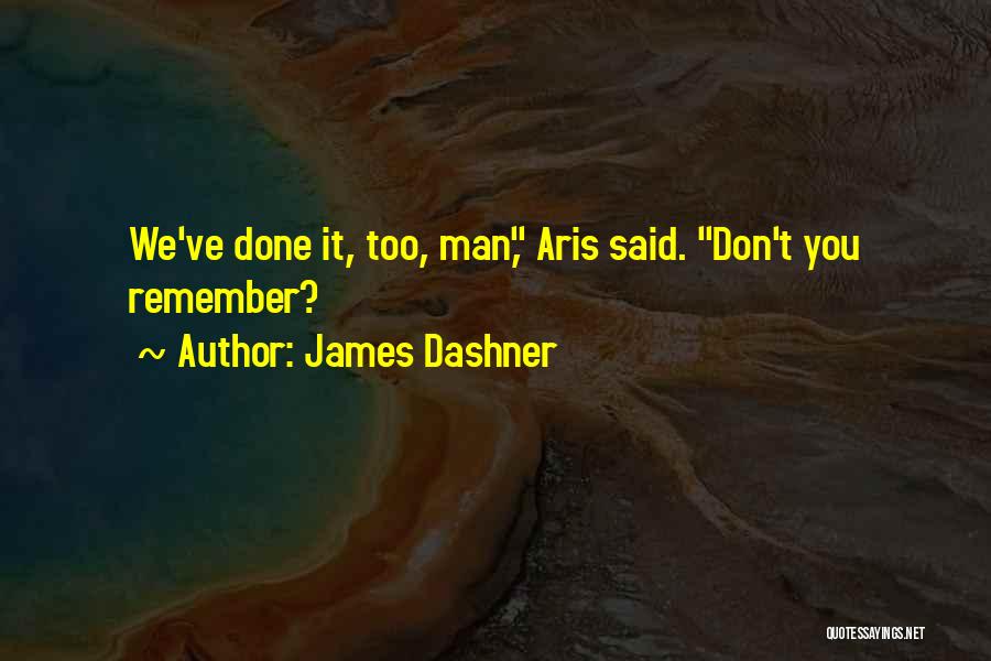 James Dashner Quotes: We've Done It, Too, Man, Aris Said. Don't You Remember?
