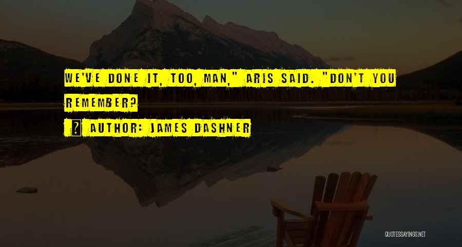 James Dashner Quotes: We've Done It, Too, Man, Aris Said. Don't You Remember?