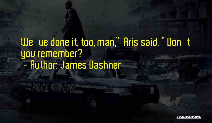 James Dashner Quotes: We've Done It, Too, Man, Aris Said. Don't You Remember?