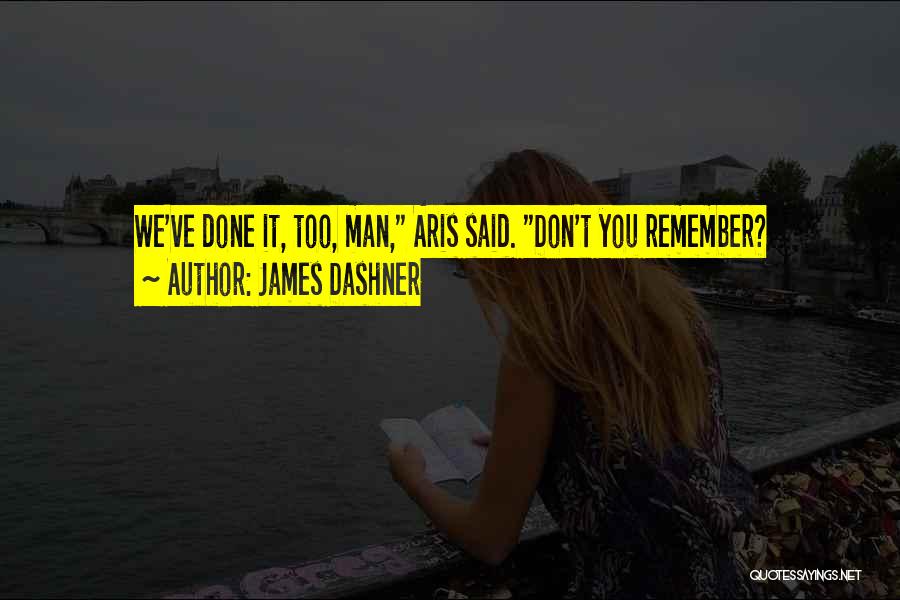 James Dashner Quotes: We've Done It, Too, Man, Aris Said. Don't You Remember?