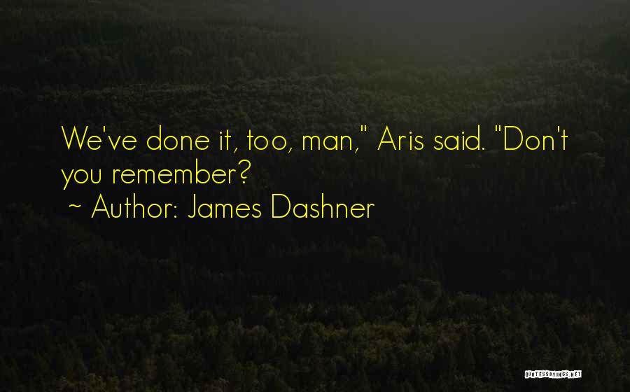 James Dashner Quotes: We've Done It, Too, Man, Aris Said. Don't You Remember?