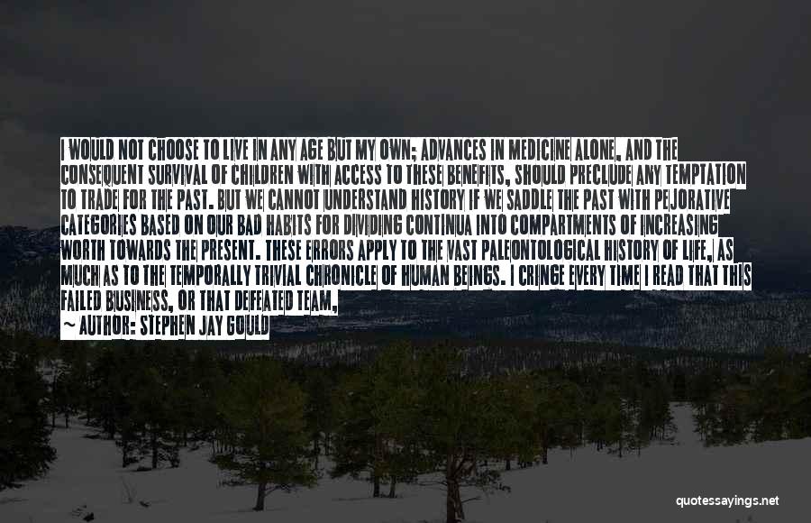 Stephen Jay Gould Quotes: I Would Not Choose To Live In Any Age But My Own; Advances In Medicine Alone, And The Consequent Survival