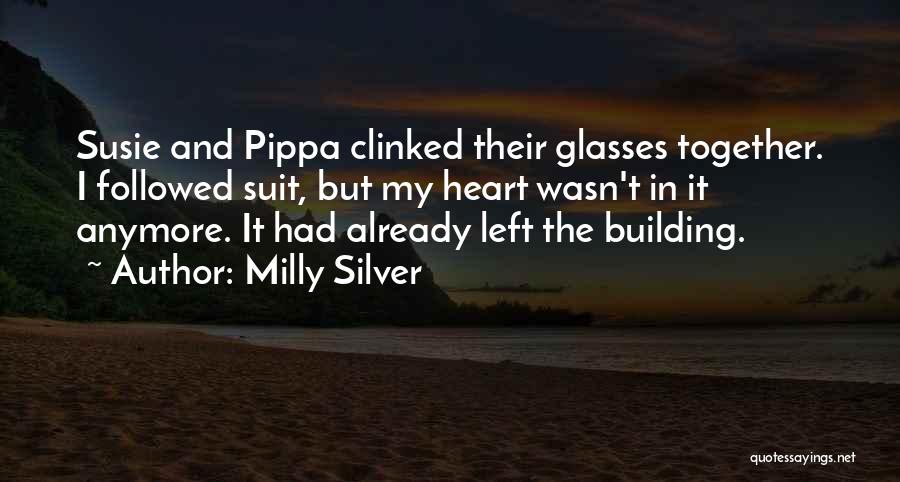 Milly Silver Quotes: Susie And Pippa Clinked Their Glasses Together. I Followed Suit, But My Heart Wasn't In It Anymore. It Had Already