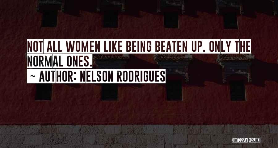 Nelson Rodrigues Quotes: Not All Women Like Being Beaten Up. Only The Normal Ones.