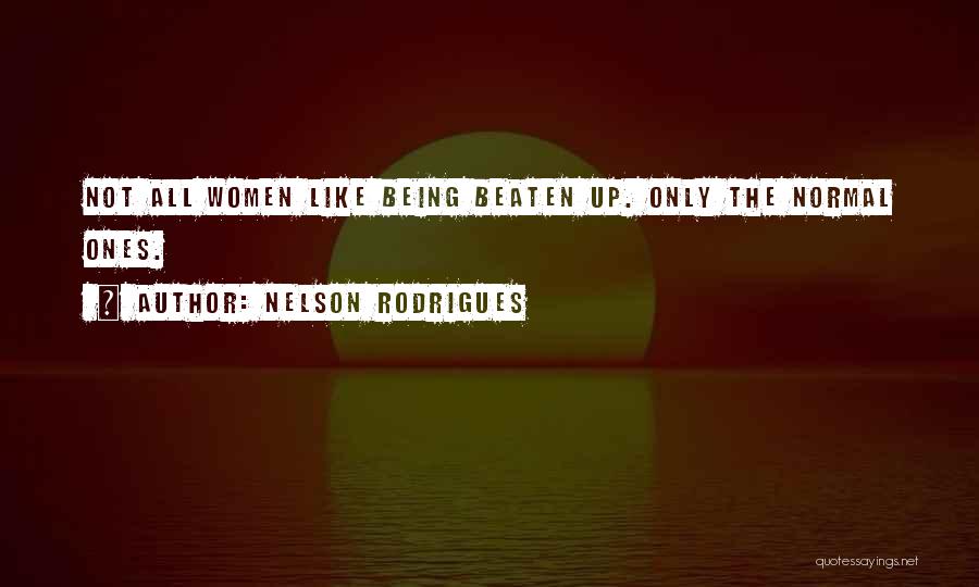 Nelson Rodrigues Quotes: Not All Women Like Being Beaten Up. Only The Normal Ones.