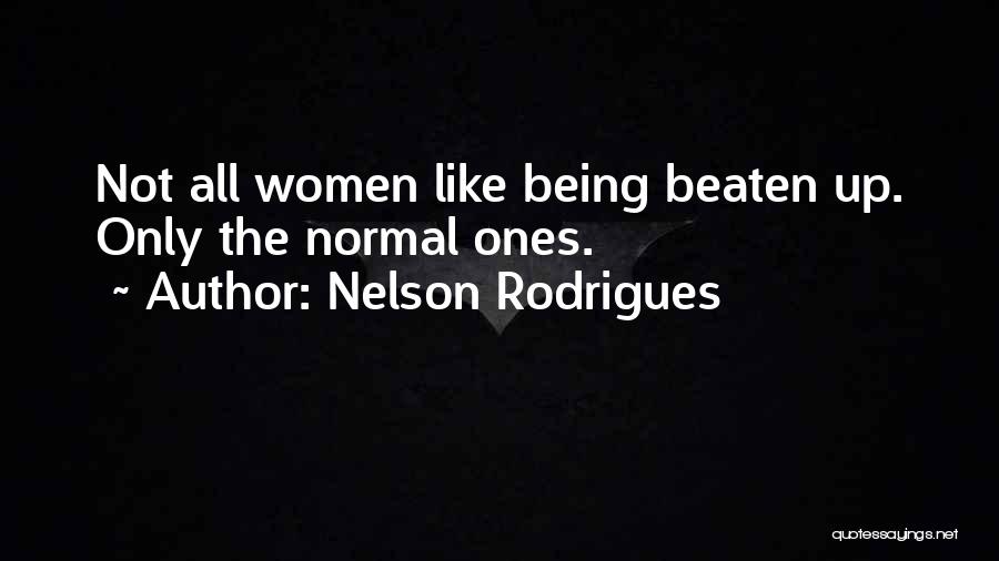 Nelson Rodrigues Quotes: Not All Women Like Being Beaten Up. Only The Normal Ones.