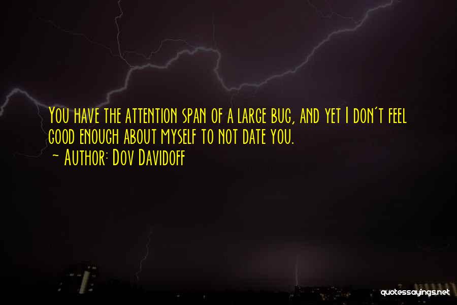 Dov Davidoff Quotes: You Have The Attention Span Of A Large Bug, And Yet I Don't Feel Good Enough About Myself To Not