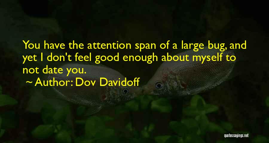 Dov Davidoff Quotes: You Have The Attention Span Of A Large Bug, And Yet I Don't Feel Good Enough About Myself To Not