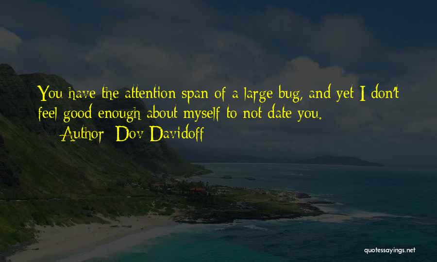 Dov Davidoff Quotes: You Have The Attention Span Of A Large Bug, And Yet I Don't Feel Good Enough About Myself To Not