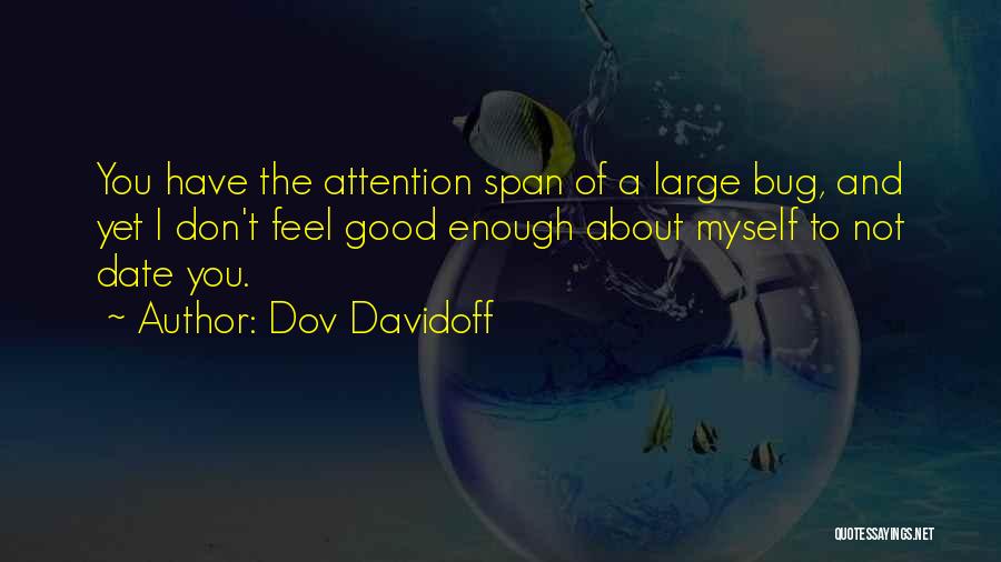 Dov Davidoff Quotes: You Have The Attention Span Of A Large Bug, And Yet I Don't Feel Good Enough About Myself To Not