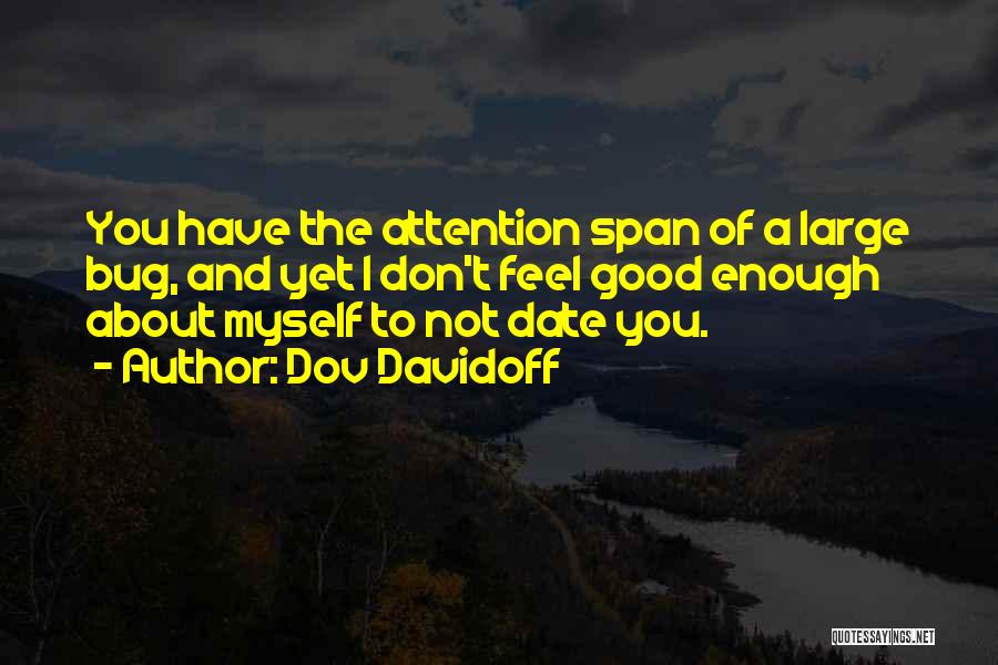 Dov Davidoff Quotes: You Have The Attention Span Of A Large Bug, And Yet I Don't Feel Good Enough About Myself To Not