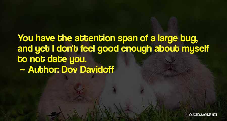 Dov Davidoff Quotes: You Have The Attention Span Of A Large Bug, And Yet I Don't Feel Good Enough About Myself To Not