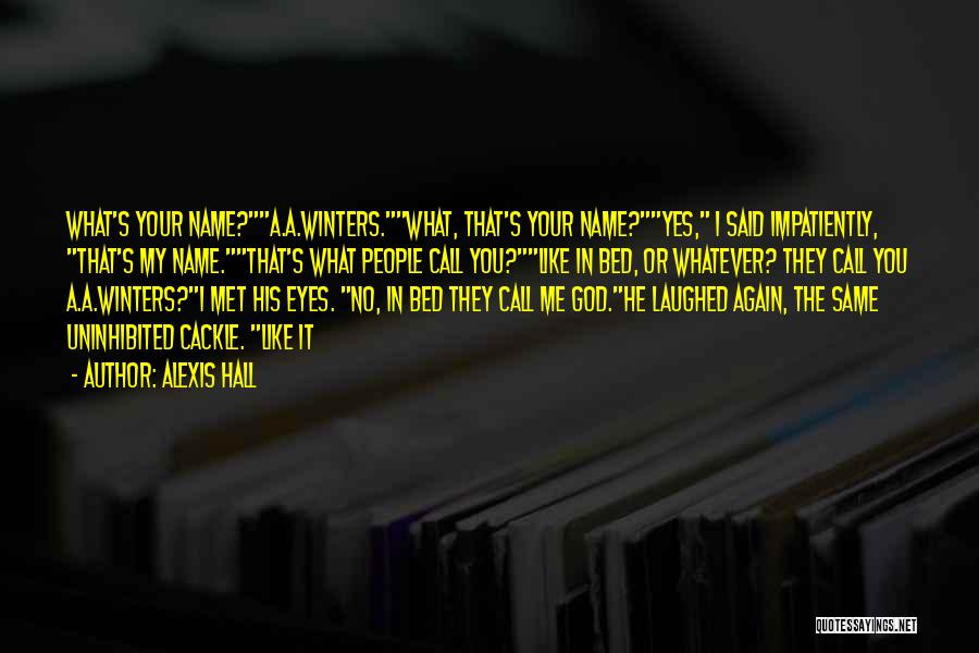 Alexis Hall Quotes: What's Your Name?a.a.winters.what, That's Your Name?yes, I Said Impatiently, That's My Name.that's What People Call You?like In Bed, Or Whatever?