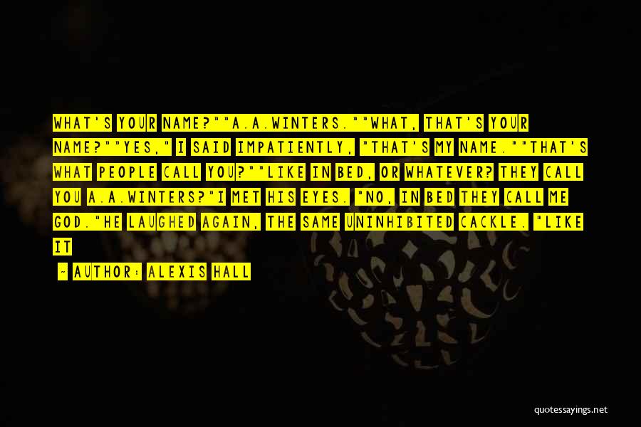 Alexis Hall Quotes: What's Your Name?a.a.winters.what, That's Your Name?yes, I Said Impatiently, That's My Name.that's What People Call You?like In Bed, Or Whatever?