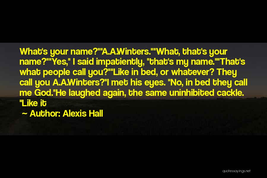 Alexis Hall Quotes: What's Your Name?a.a.winters.what, That's Your Name?yes, I Said Impatiently, That's My Name.that's What People Call You?like In Bed, Or Whatever?