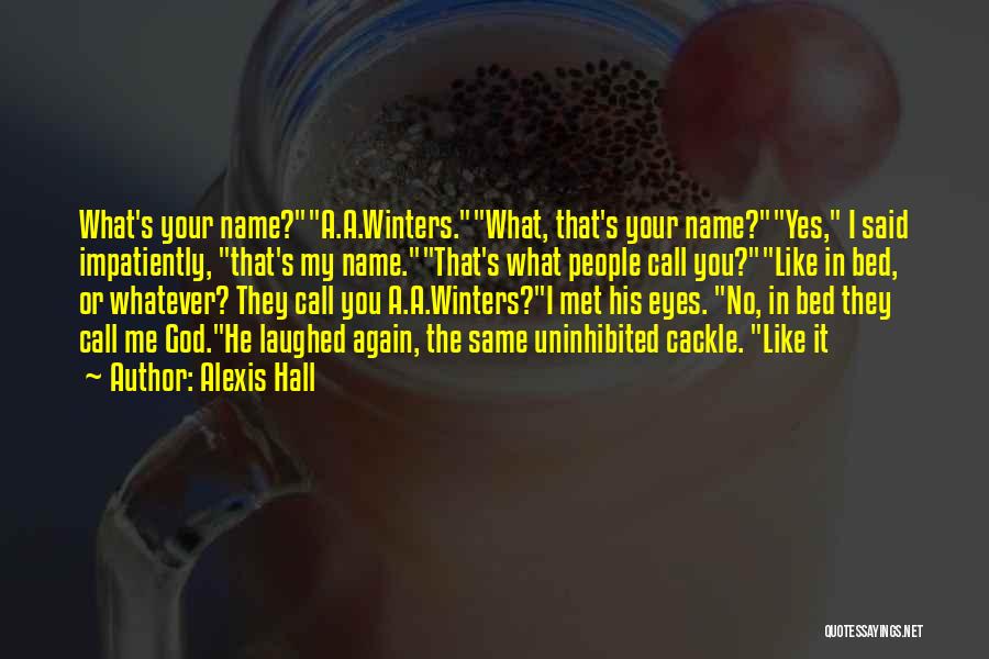 Alexis Hall Quotes: What's Your Name?a.a.winters.what, That's Your Name?yes, I Said Impatiently, That's My Name.that's What People Call You?like In Bed, Or Whatever?