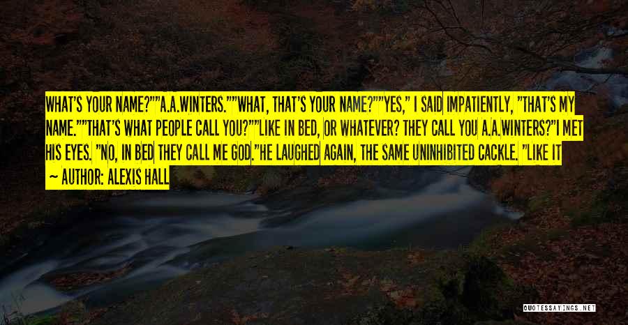 Alexis Hall Quotes: What's Your Name?a.a.winters.what, That's Your Name?yes, I Said Impatiently, That's My Name.that's What People Call You?like In Bed, Or Whatever?