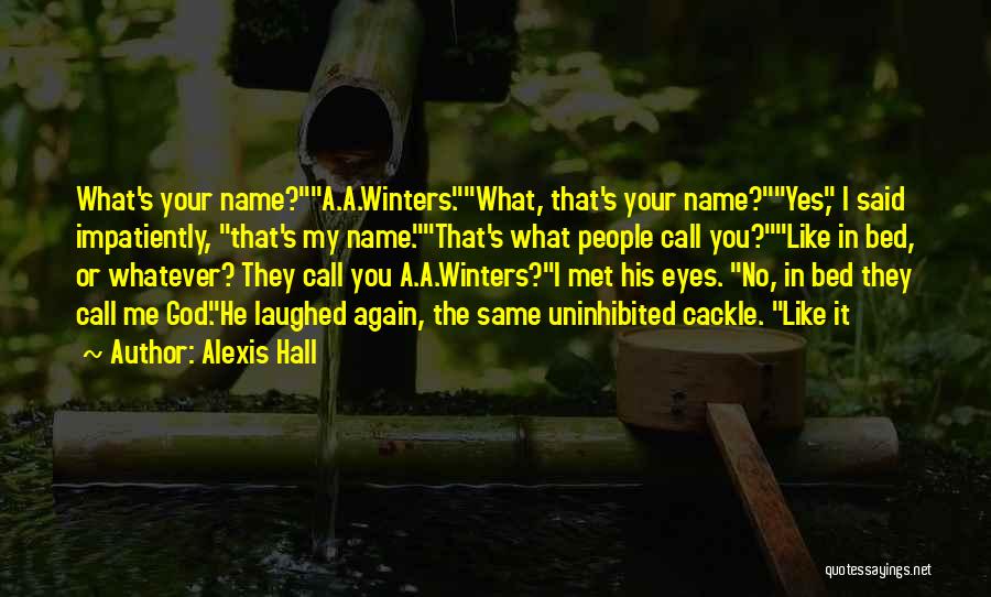 Alexis Hall Quotes: What's Your Name?a.a.winters.what, That's Your Name?yes, I Said Impatiently, That's My Name.that's What People Call You?like In Bed, Or Whatever?