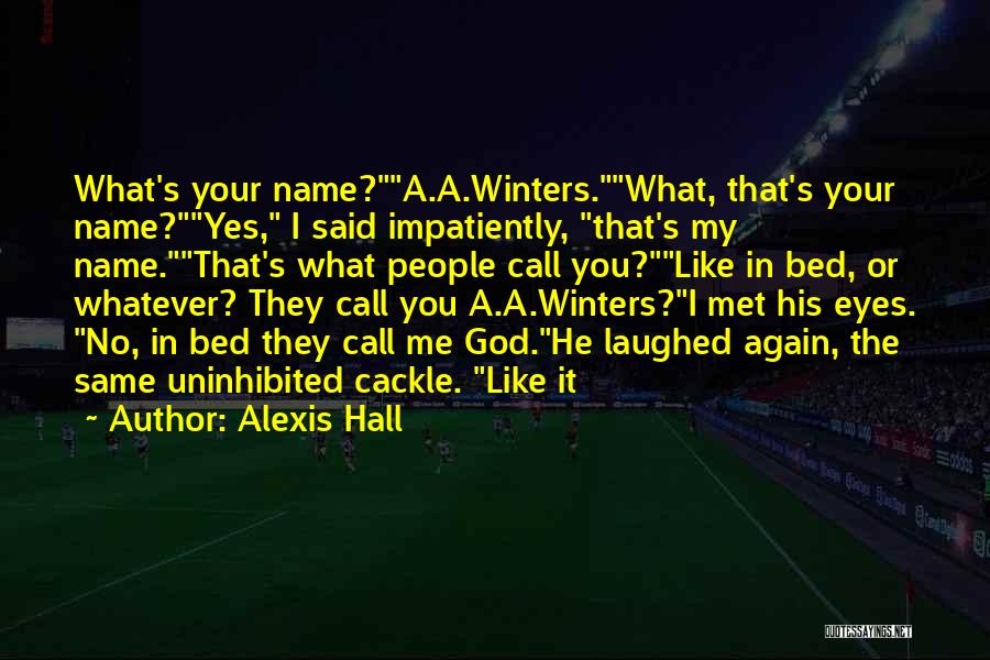 Alexis Hall Quotes: What's Your Name?a.a.winters.what, That's Your Name?yes, I Said Impatiently, That's My Name.that's What People Call You?like In Bed, Or Whatever?