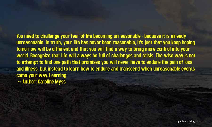 Caroline Myss Quotes: You Need To Challenge Your Fear Of Life Becoming Unreasonable - Because It Is Already Unreasonable. In Truth, Your Life