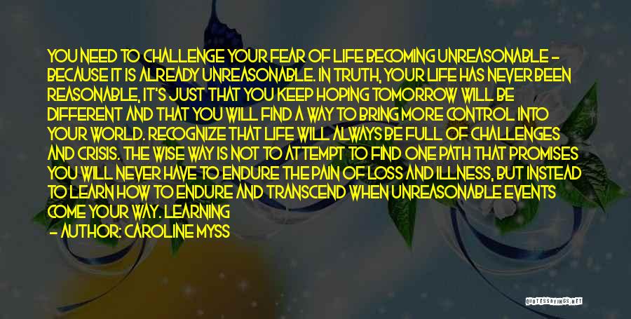 Caroline Myss Quotes: You Need To Challenge Your Fear Of Life Becoming Unreasonable - Because It Is Already Unreasonable. In Truth, Your Life