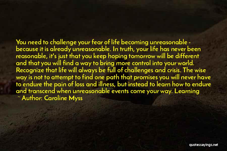 Caroline Myss Quotes: You Need To Challenge Your Fear Of Life Becoming Unreasonable - Because It Is Already Unreasonable. In Truth, Your Life